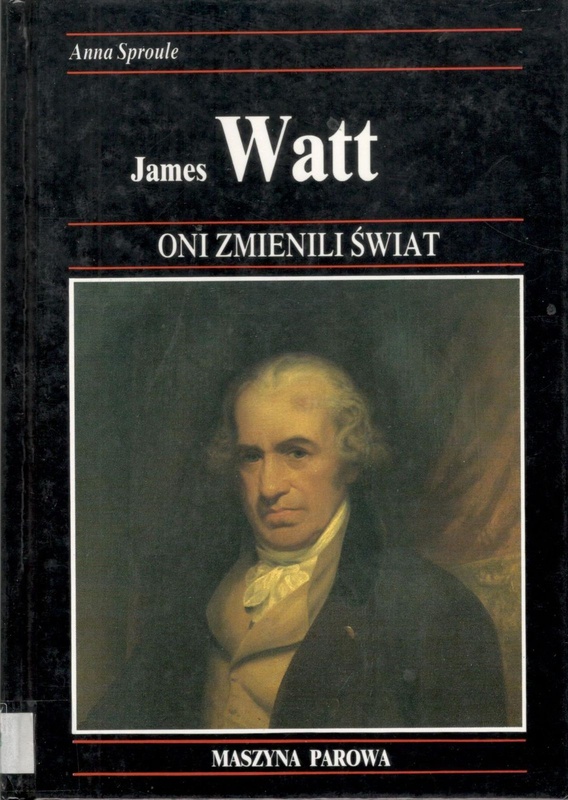 James Watt : jak rozwój maszyn parowych stworzył nasze społeczeństwo przemysłowe