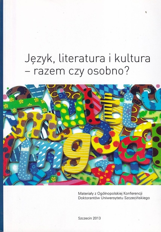 Język, literatura i kultura - razem czy osobno? : materiały z Ogólnopolskiej Konferencji Doktorantów Uniwersytetu Szczecińskiego