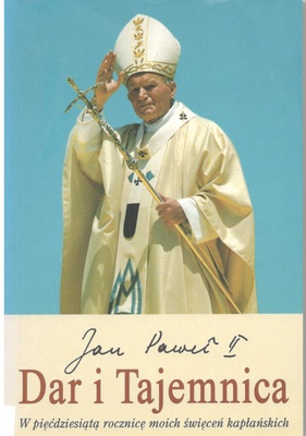 Dar i Tajemnica : w pięćdziesiątą rocznicę moich święceń kapłańskich