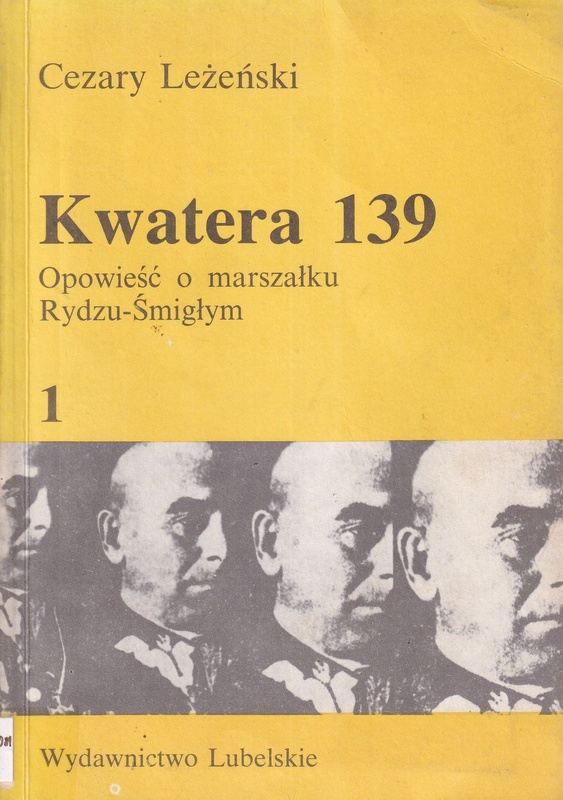Kwatera 139 : opowieść o marszałku Rydzu-Śmigłym.. [T.] 1
