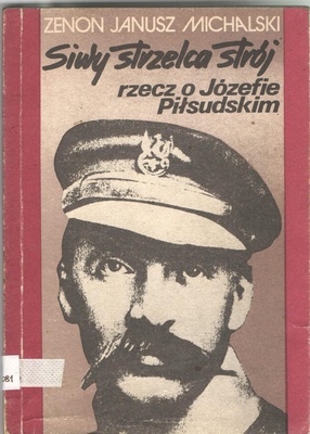 Siwy strzelca strój : rzecz o Józefie Piłsudskim