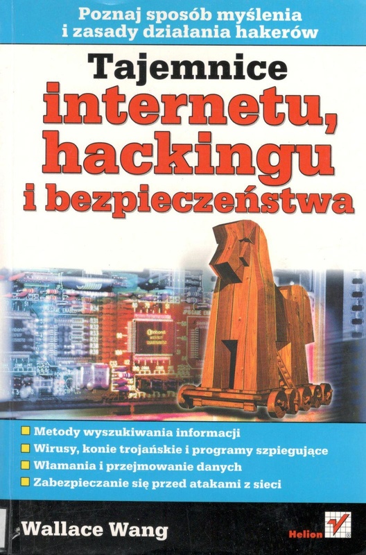 Tajemnice internetu, hackingu i bezpieczeństwa : metody wyszukiwania informacji, wirusy, konie trojańskie i programy szpiegujące, włamania i przejmowanie danych, zabezpieczanie się przed atakami z sieci
