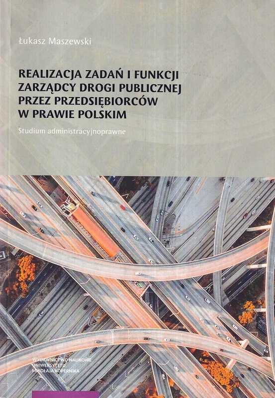 Realizacja zadań i funkcji zarządcy drogi publicznej przez przedsiębiorców w prawie polskim : studium administracyjnoprawne