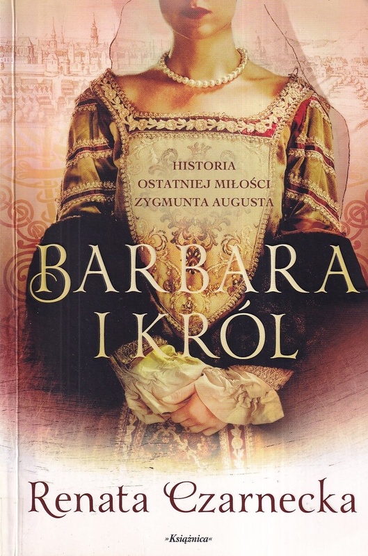 Barbara i król : historia ostatniej miłości Zygmunta Augusta