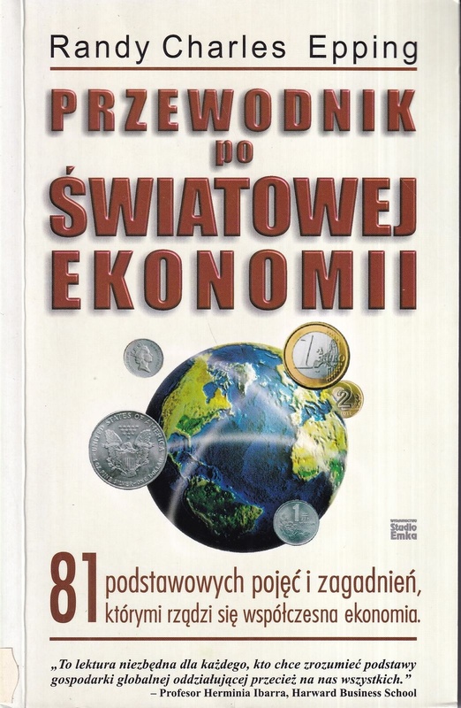 Przewodnik po światowej ekonomii : 81 podstawowych pojęć i zagadnień, którymi rządzi się współczesna ekonomia