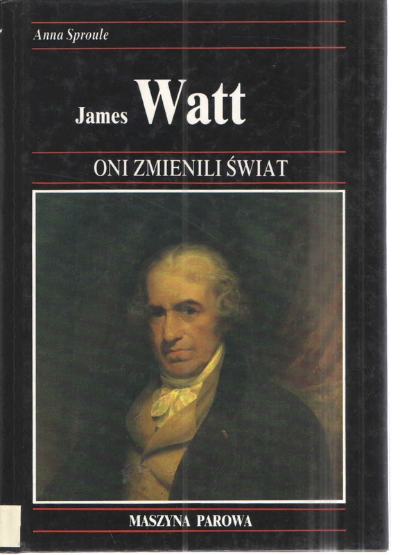James Watt : jak rozwój maszyn parowych stworzył nasze społeczeństwo przemysłowe