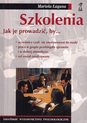 Szkolenia : [jak je prowadzić, by... uczestnicy czuli się zmotywowani do nauki, praca w grupie przebiegała sprawnie i w dobrej atmosferze, cel został zrealizowany]