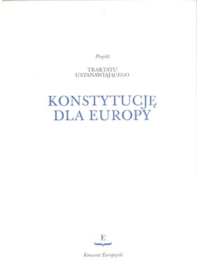 Projekt Traktatu ustanawiającego Konstytucję dla Europy : przyjęty w drodze konsensu przez Konwent Europejski w dniach 13 czerwca i 10 lipca 2003 roku : przedłożony przewodniczącemu Rady Europejskiej w Rzymie - 18 lipca 2003
