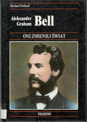 Aleksander Graham Bell : historia wynalezienia telefonu i jego wpływu na nasze życie