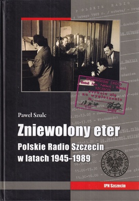 Zniewolony eter : Polskie Radio Szczecin w latach 1945-1989