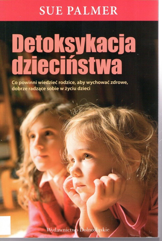 Detoksykacja dzieciństwa : co powinni wiedzieć rodzice, aby wychować zdrowe, dobrze radzące sobie w życiu dzieci
