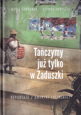 Tańczymy już tylko w Zaduszki : reportaże z Ameryki Łacińskiej