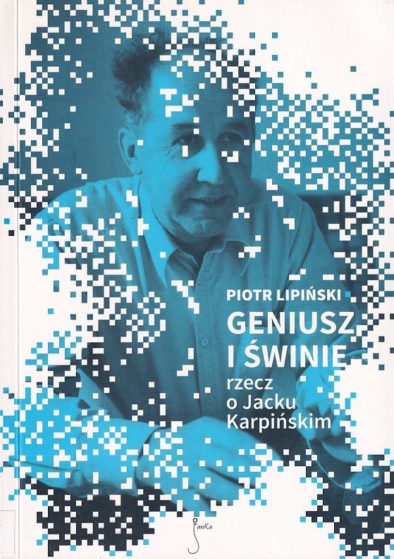 Geniusz i świnie : rzecz o Jacku Karpińskim