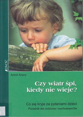 Czy wiatr śpi, kiedy nie wieje? : co się kryje za pytaniami dzieci : poradnik dla rodziców i wychowawców