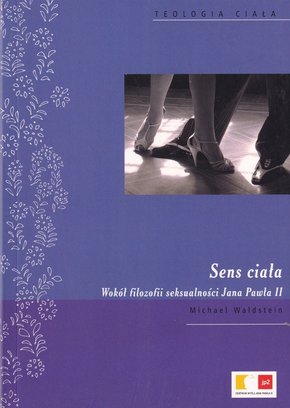 Sens ciała : wokół filozofii seksualności Jana Pawła II