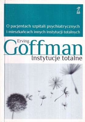 Instytucje totalne : o pacjentach szpitali psychiatrycznych i mieszkańcach innych instytucji totalnych